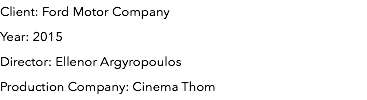 Client: Ford Motor Company Year: 2015 Director: Ellenor Argyropoulos Production Company: Cinema Thom